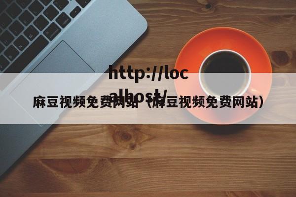 麻豆视频免费网站(麻豆视频免费网站)
