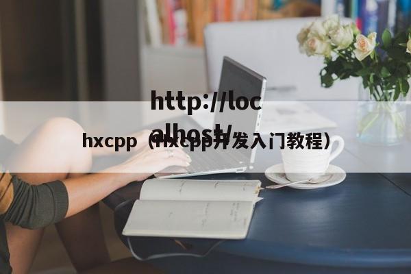 hxcpp(Hxcpp开发入门教程)