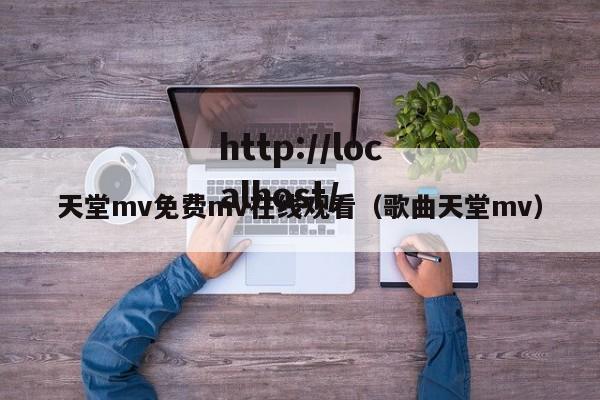 天堂mv免费mv在线观看(歌曲天堂mv)